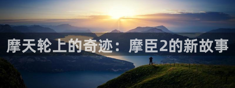极悦娱乐电子游戏：摩天轮上的奇迹：摩臣2的新故事