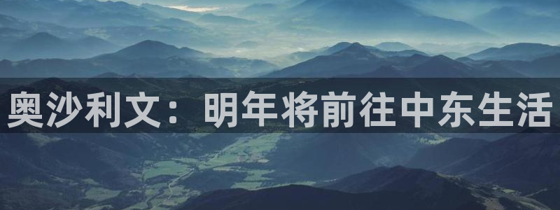 极悦直播tv：奥沙利文：明年将前往中东生活