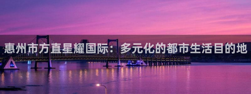 极悦娱乐加拿大：惠州市方直星耀国际：多元化的都市生活目的地
