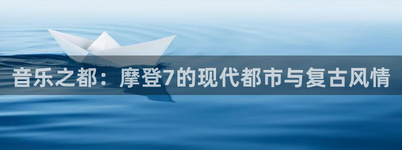 极悦娱乐app下载地址：音乐之都：摩登7的现代都市与复古风情