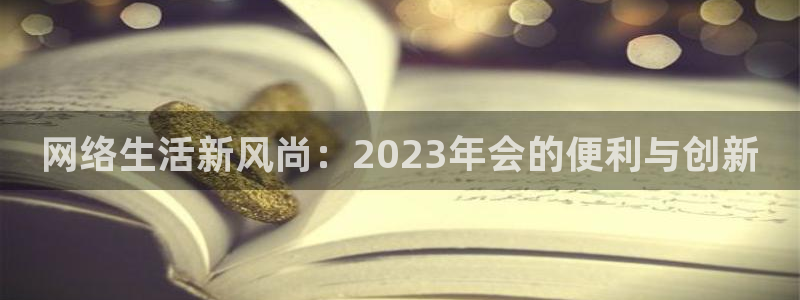 壹号电子娱乐app下载安装：网络生活新风尚：2023年会的便利与创新