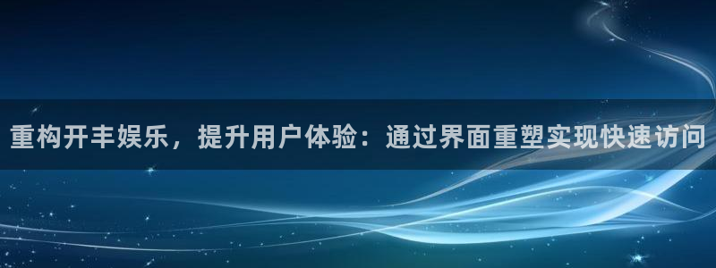 极悦娱乐平台官方入口下载：重构开丰娱乐，提升用户体验：通过界面重塑实现快速访问