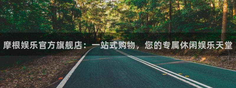 极悦娱乐平台下载入口：摩根娱乐官方旗舰店：一站式购物，您的专属休闲娱乐天堂
