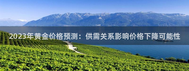 极悦娱乐app下载官网：2023年黄金价格预测：供需关系影响价格下降可能性