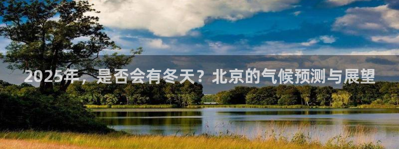 极悦娱乐官方网站下载：2025年，是否会有冬天？北京的气候预测与展望