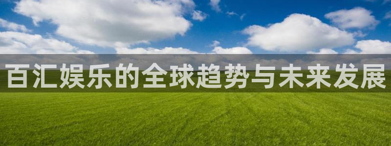 极悦娱乐预测pc在线预测网址：百汇娱乐的全球趋势与未来发展