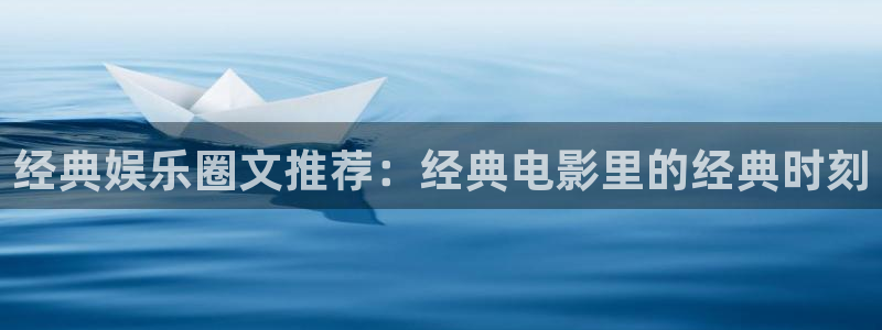 壹号电子娱乐app下载最新版本：经典娱乐圈文推荐：经典电影里的经典时刻
