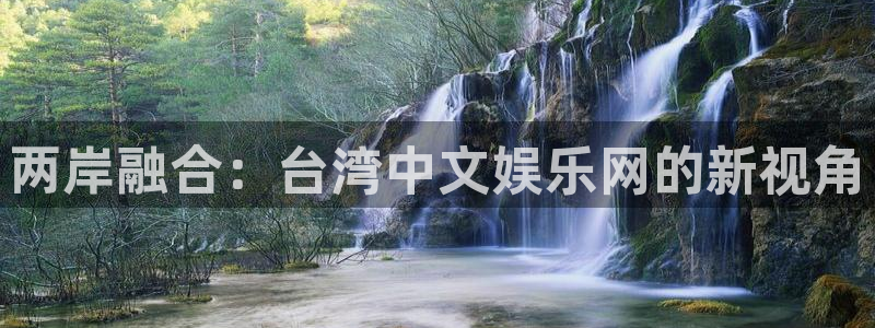 极悦娱乐app注册地址：两岸融合：台湾中文娱乐网的新视角