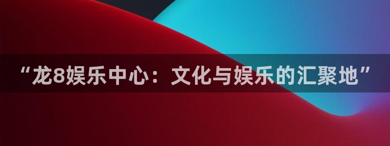 极悦入口：“龙8娱乐中心：文化与娱乐的汇聚地”