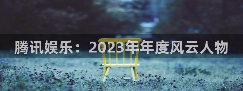 极悦娱乐app下载：腾讯娱乐：2023年年度风云人物