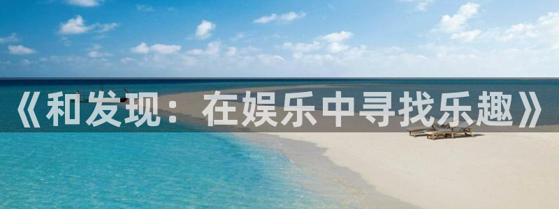 极悦娱乐app官网：《和发现：在娱乐中寻找乐趣》