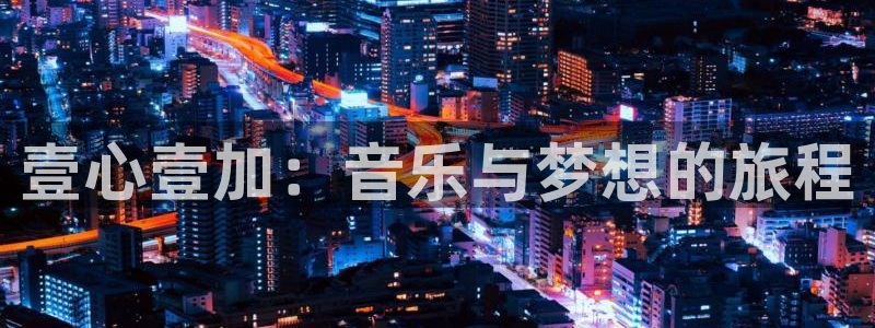 极悦娱乐是正规平台吗：壹心壹加：音乐与梦想的旅程