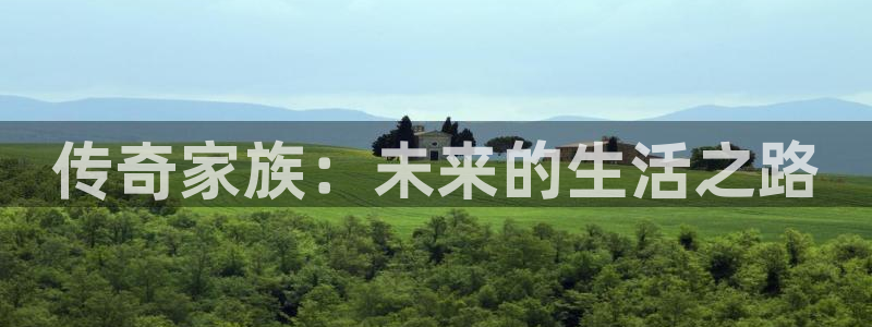 南宫极悦娱乐官网版：传奇家族：未来的生活之路