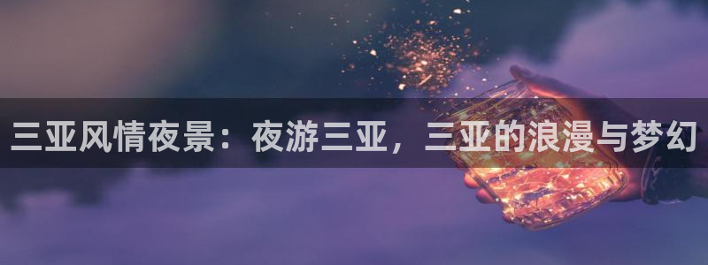 极悦娱乐平台官方网站：三亚风情夜景：夜游三亚，三亚的浪漫与梦幻