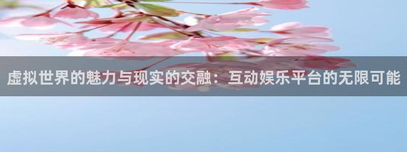 极悦娱乐.ccmpc正版：虚拟世界的魅力与现实的交融：互动娱乐平台的无限可能