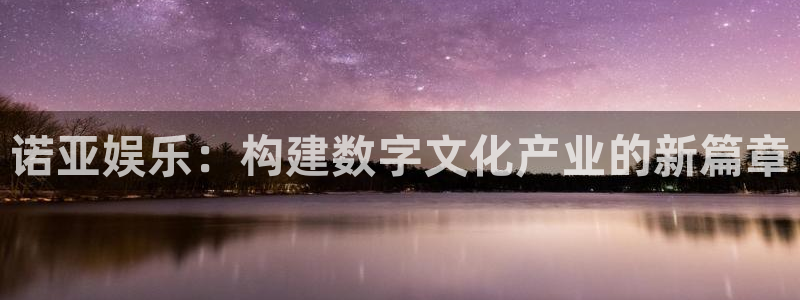 极悦娱乐下载并安装：诺亚娱乐：构建数字文化产业的新篇章