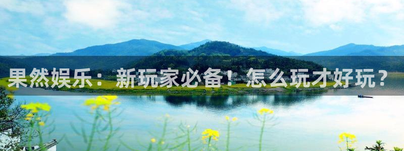 极悦娱乐注册网页版：果然娱乐：新玩家必备！怎么玩才好玩？