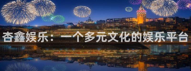 极悦注册：杏鑫娱乐：一个多元文化的娱乐平台