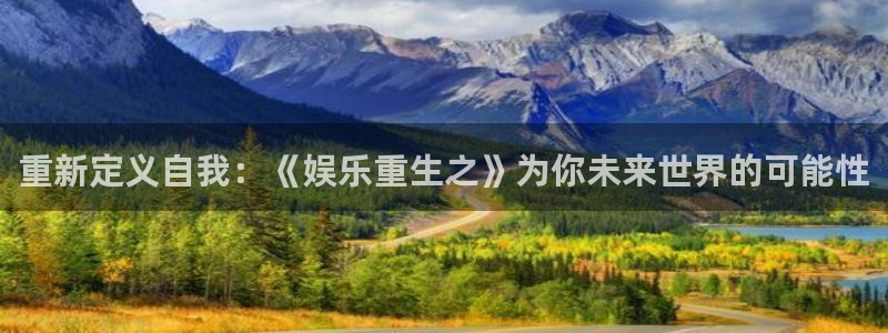 极悦娱乐加拿大官网：重新定义自我：《娱乐重生之》为你未来世界的可能性