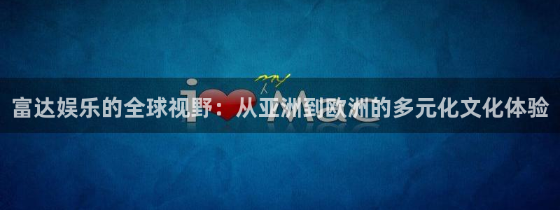 极悦阅读：富达娱乐的全球视野：从亚洲到欧洲的多元化文化体验