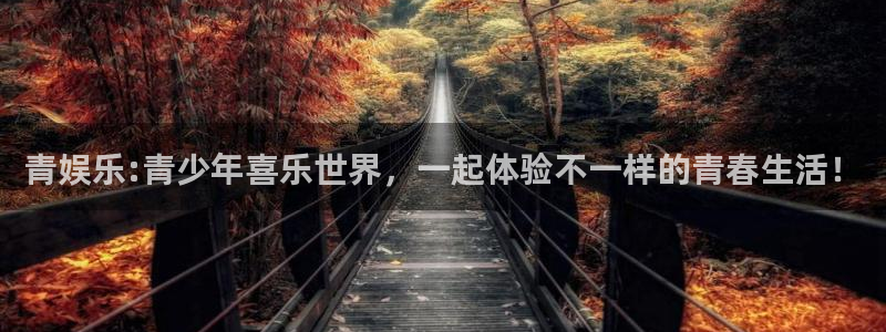 壹号平台娱乐：青娱乐:青少年喜乐世界，一起体验不一样的青春生活！