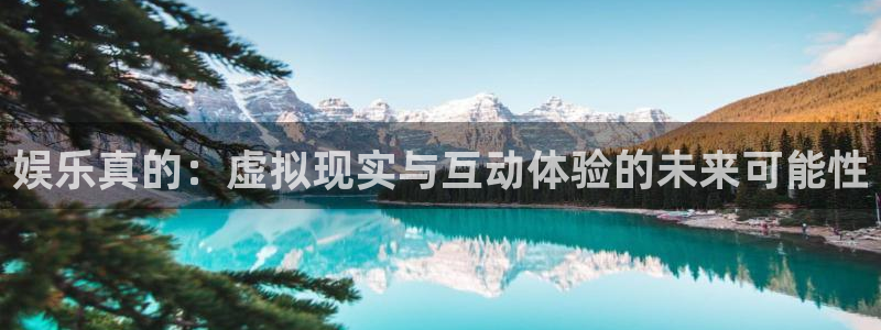 极悦娱乐游app：娱乐真的：虚拟现实与互动体验的未来可能性